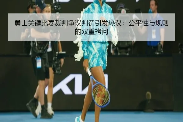 勇士关键比赛裁判争议判罚引发热议:公平性与规则的双重拷问